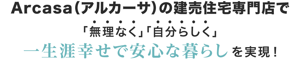 Arcasa(アルカーサ)の建売住宅専門店で「無理なく」「自分らしく」一生涯幸せで安心な暮らしを実現！